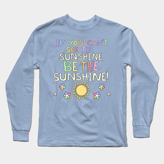 If You Can't See The Sunshine, BE The Sunshine! Long Sleeve T-Shirt by Psych0kvltz